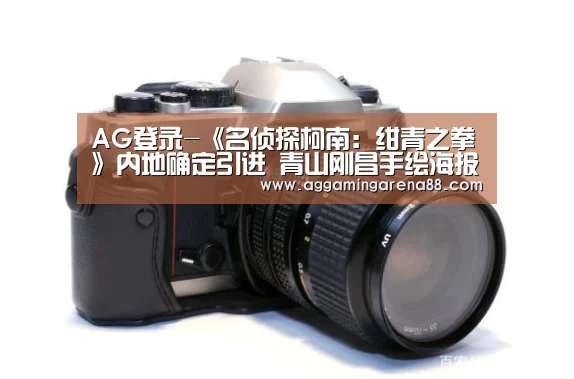 AG登录-《名侦探柯南:绀青之拳》内地确定引进 青山刚昌手绘海报基德新兰都出场(图3) AG登录