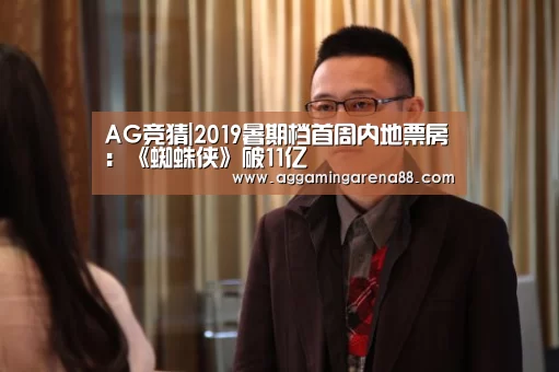 AG竞猜|2019暑期档首周内地票房:《蜘蛛侠》破11亿(图2) AG滚球