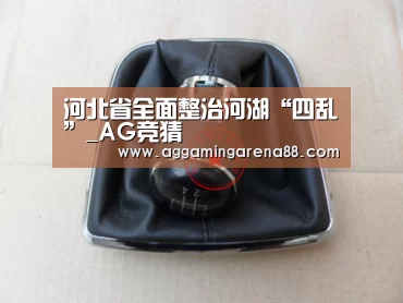 河北省全面整治河湖“四乱”_AG竞猜(图2) AG滚球