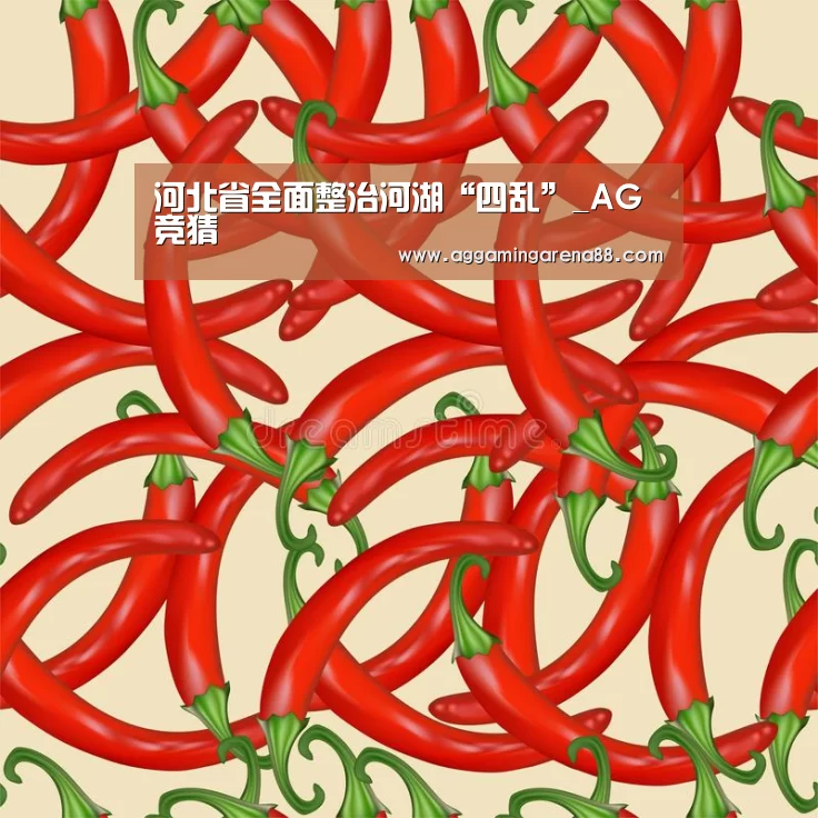 河北省全面整治河湖“四乱”_AG竞猜(图1) AG亚洲