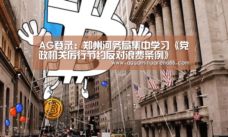 AG登录:郑州河务局集中学习《党政机关厉行节约反对浪费条例》(图1) AG登录