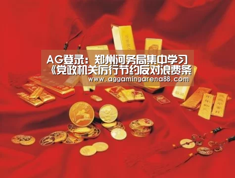 AG登录:郑州河务局集中学习《党政机关厉行节约反对浪费条例》(图4) AG竞猜