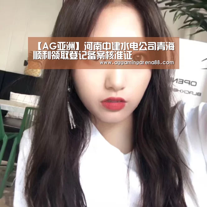 【AG亚洲】河南中建水电公司青海顺利领取登记备案核准证(图1) AG登录