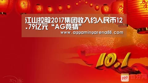 江山控股2017集团收入约人民币12.79亿元“AG竞猜”(图1) AG竞猜