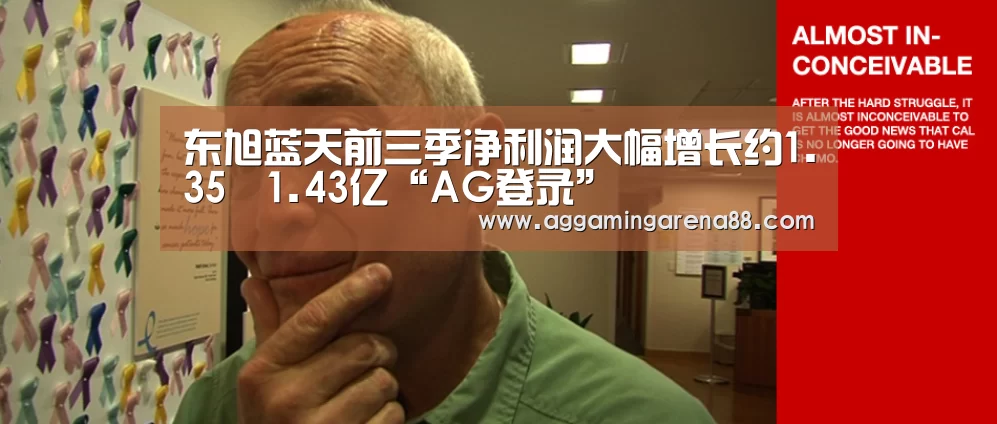 东旭蓝天前三季净利润大幅增长约1.35–1.43亿“AG登录”(图2) AG竞猜