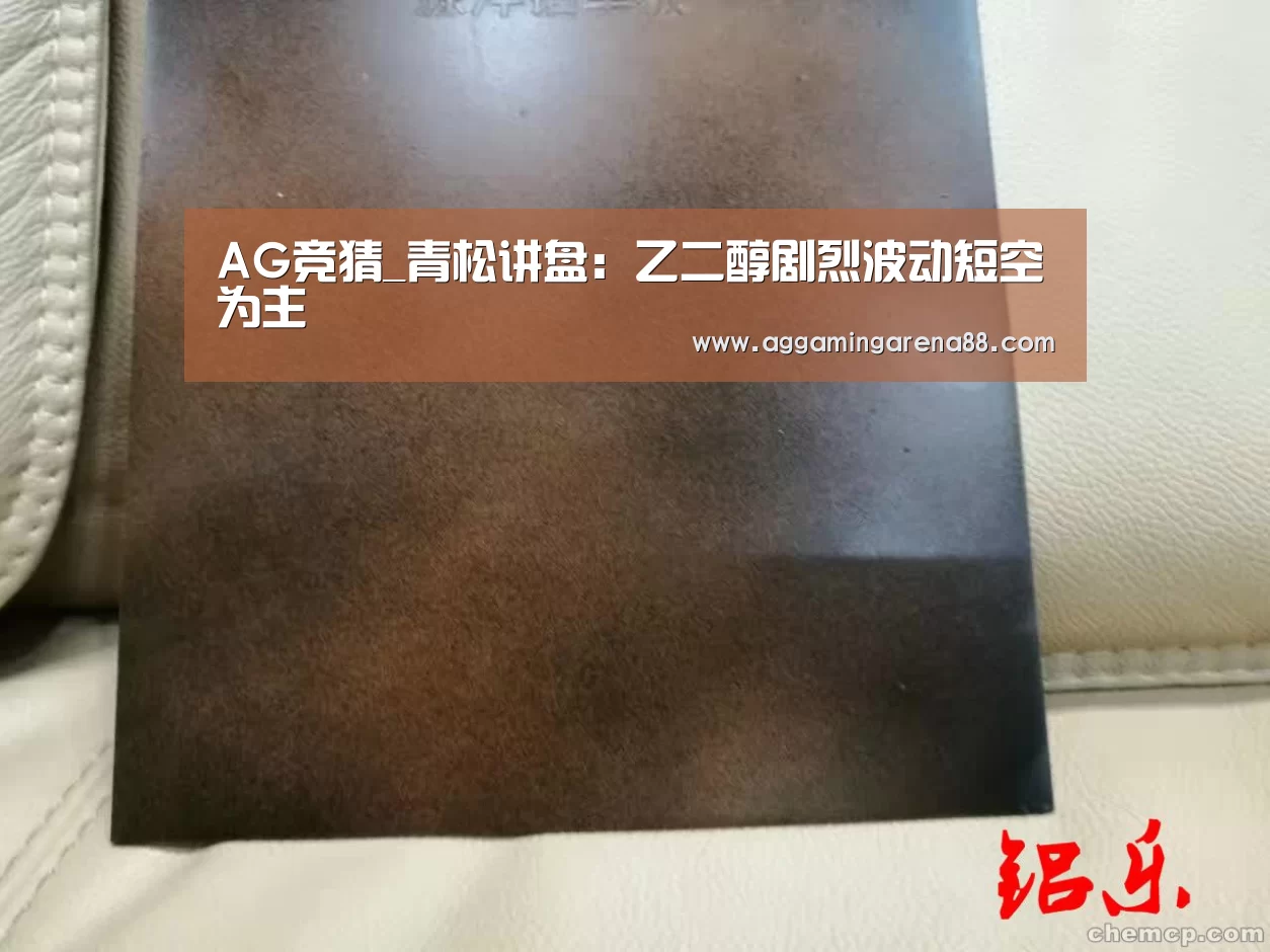AG竞猜_青松讲盘:乙二醇剧烈波动短空为主(图3) AG登录