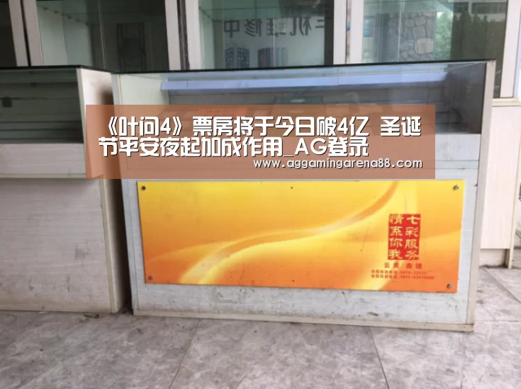 《叶问4》票房将于今日破4亿 圣诞节平安夜起加成作用_AG登录(图2) AG滚球