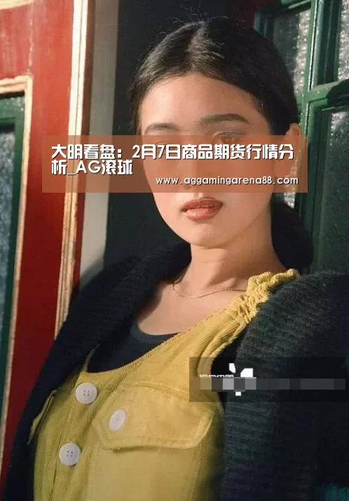 大明看盘:2月7日商品期货行情分析_AG滚球(图1) AG亚洲