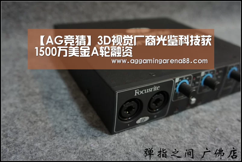 【AG竞猜】3D视觉厂商光鉴科技获1500万美金A轮融资(图1) AG竞猜