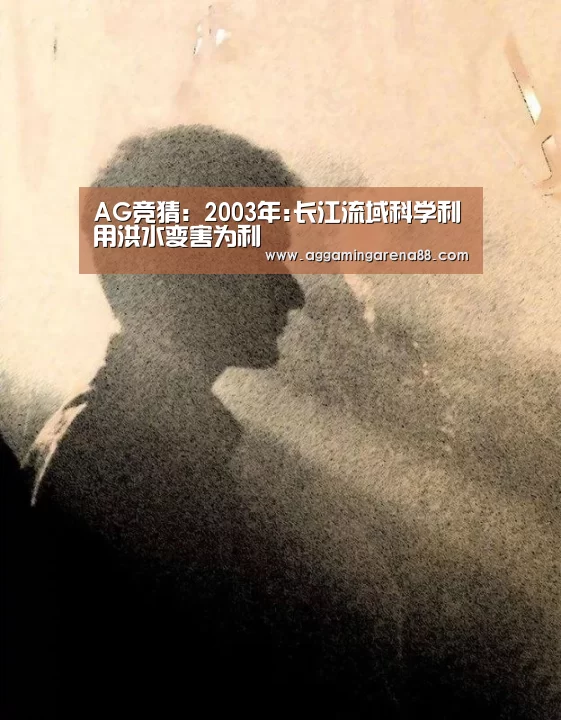 AG竞猜:2003年:长江流域科学利用洪水变害为利(图1) AG亚洲