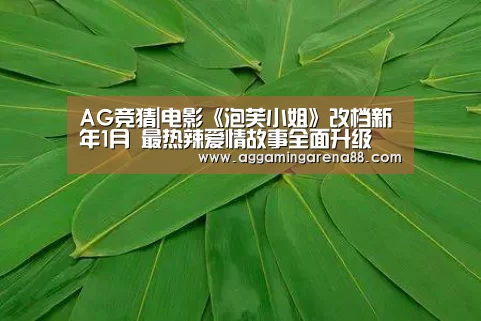 AG竞猜|电影《泡芙小姐》改档新年1月 最热辣爱情故事全面升级(图1) AG滚球